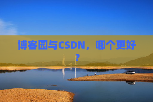 博客园与CSDN，哪个更好？