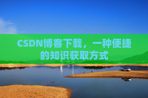CSDN博客下载，一种便捷的知识获取方式